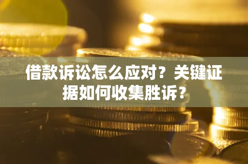 济南借款诉讼怎么应对？关键证据如何收集胜诉？