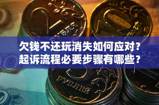 济南欠钱不还玩消失如何应对？起诉流程必要步骤有哪些？