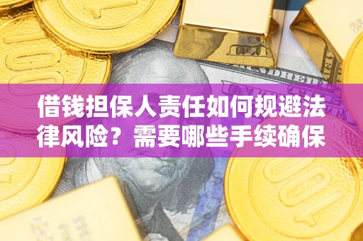 济南借钱担保人责任如何规避法律风险？需要哪些手续确保安全？