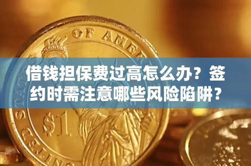 济南借钱担保费过高怎么办？签约时需注意哪些风险陷阱？