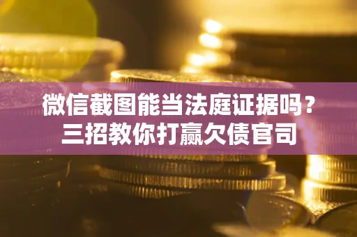济南微信截图能当法庭证据吗？三招教你打赢欠债官司