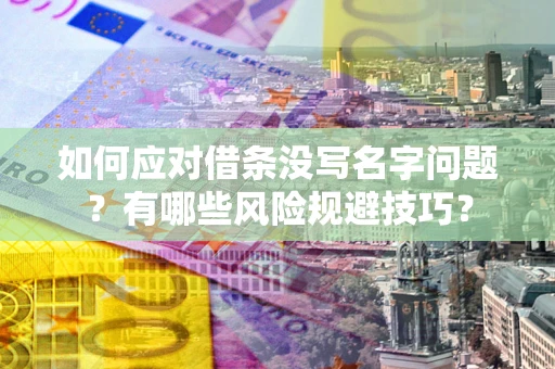 济南如何应对借条没写名字问题？有哪些风险规避技巧？