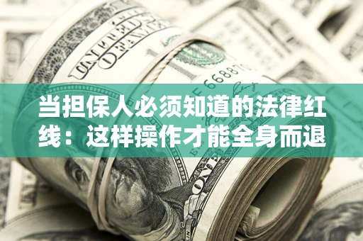 济南当担保人必须知道的法律红线：这样操作才能全身而退