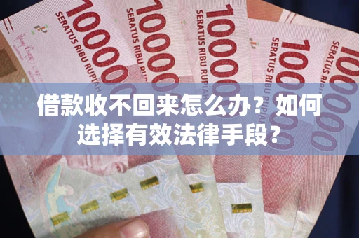 济南借款收不回来怎么办？如何选择有效法律手段？