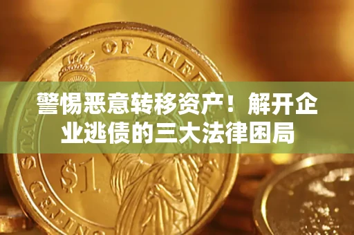 济南警惕恶意转移资产！解开企业逃债的三大法律困局