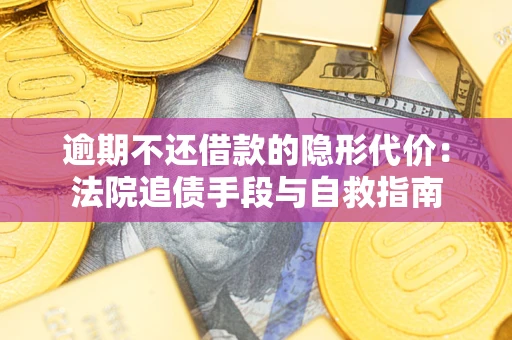济南逾期不还借款的隐形代价：法院追债手段与自救指南