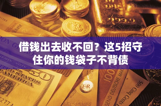 济南借钱出去收不回？这5招守住你的钱袋子不背债