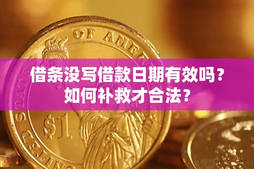 济南借条没写借款日期有效吗？如何补救才合法？