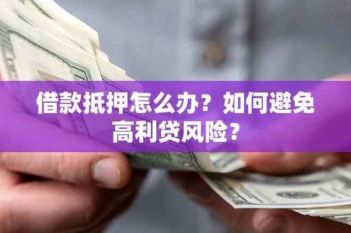 济南借款抵押怎么办？如何避免高利贷风险？