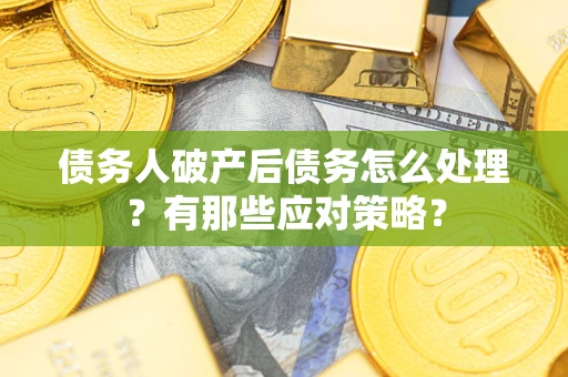 济南债务人破产后债务怎么处理？有那些应对策略？