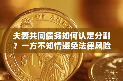 济南夫妻共同债务如何认定分割？一方不知情避免法律风险必看！