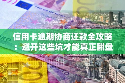济南信用卡逾期协商还款全攻略：避开这些坑才能真正翻盘