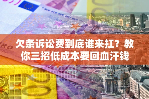 济南欠条诉讼费到底谁来扛？教你三招低成本要回血汗钱