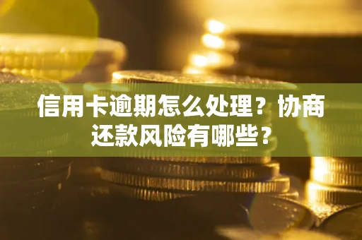 济南信用卡逾期怎么处理？协商还款风险有哪些？